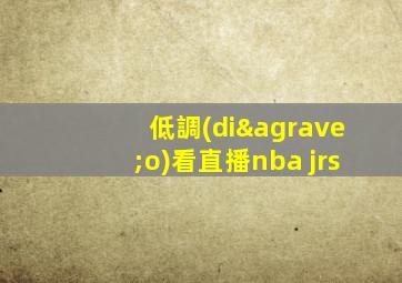 低調(diào)看直播nba jrs